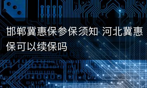 邯郸冀惠保参保须知 河北冀惠保可以续保吗