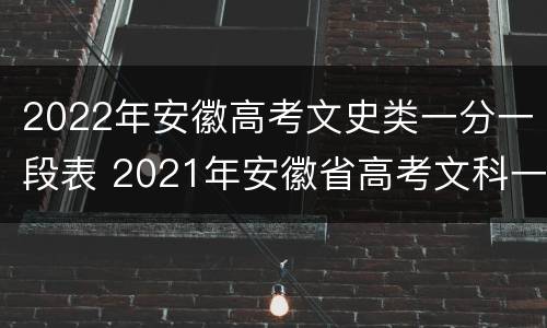 2022年安徽高考文史类一分一段表 2021年安徽省高考文科一分一段表