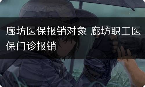 廊坊医保报销对象 廊坊职工医保门诊报销