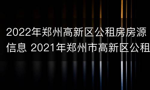 2022年郑州高新区公租房房源信息 2021年郑州市高新区公租房