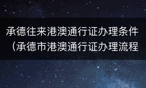 承德往来港澳通行证办理条件（承德市港澳通行证办理流程）