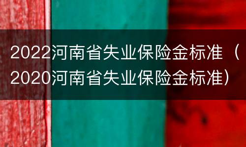 2022河南省失业保险金标准（2020河南省失业保险金标准）