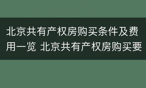 北京共有产权房购买条件及费用一览 北京共有产权房购买要求