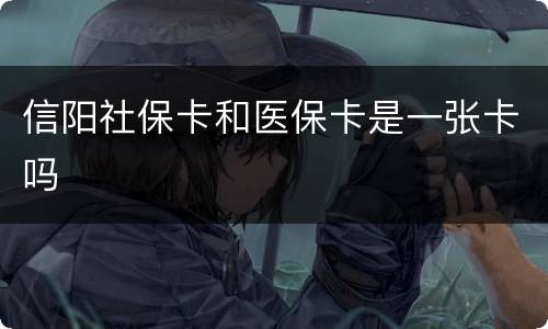 信阳社保卡和医保卡是一张卡吗