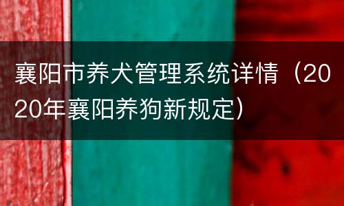 襄阳市养犬管理系统详情（2020年襄阳养狗新规定）
