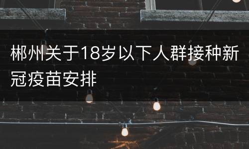 郴州关于18岁以下人群接种新冠疫苗安排