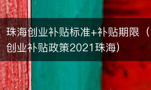 珠海创业补贴标准+补贴期限（创业补贴政策2021珠海）