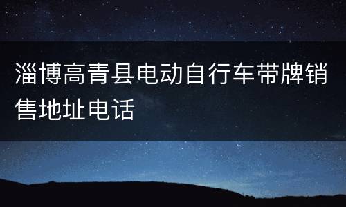 淄博高青县电动自行车带牌销售地址电话