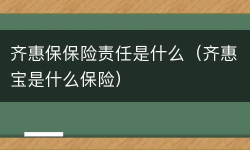齐惠保保险责任是什么（齐惠宝是什么保险）