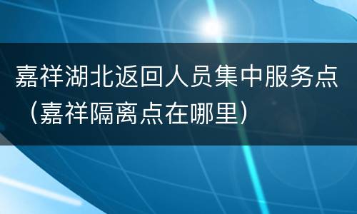 嘉祥湖北返回人员集中服务点（嘉祥隔离点在哪里）