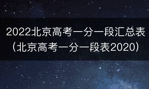 2022北京高考一分一段汇总表（北京高考一分一段表2020）