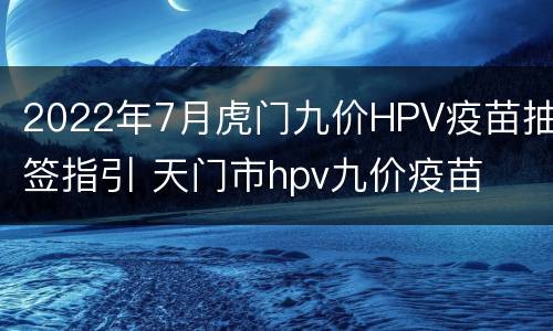 2022年7月虎门九价HPV疫苗抽签指引 天门市hpv九价疫苗