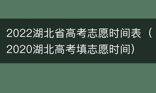 2022湖北省高考志愿时间表（2020湖北高考填志愿时间）