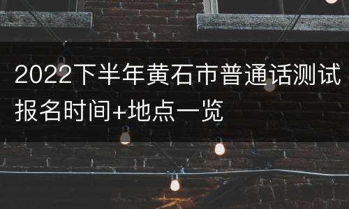 2022下半年黄石市普通话测试报名时间+地点一览
