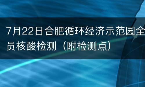 7月22日合肥循环经济示范园全员核酸检测（附检测点）