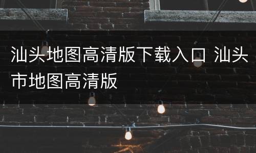 汕头地图高清版下载入口 汕头市地图高清版