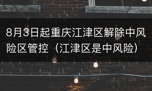 8月3日起重庆江津区解除中风险区管控（江津区是中风险）
