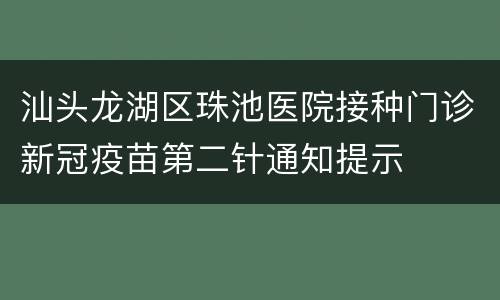 汕头龙湖区珠池医院接种门诊新冠疫苗第二针通知提示