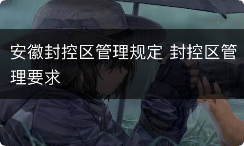 安徽封控区管理规定 封控区管理要求