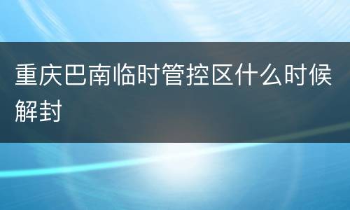 重庆巴南临时管控区什么时候解封