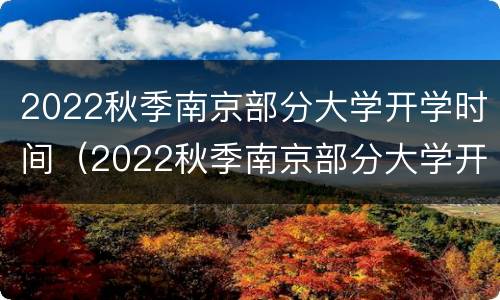 2022秋季南京部分大学开学时间（2022秋季南京部分大学开学时间会推迟吗）