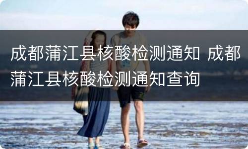 成都蒲江县核酸检测通知 成都蒲江县核酸检测通知查询