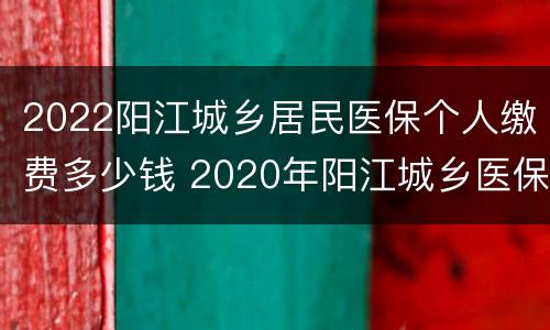 2022阳江城乡居民医保个人缴费多少钱 2020年阳江城乡医保缴费