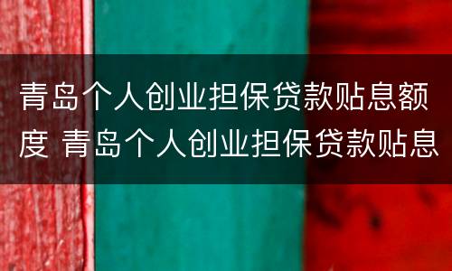 青岛个人创业担保贷款贴息额度 青岛个人创业担保贷款贴息额度怎么算