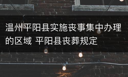 温州平阳县实施丧事集中办理的区域 平阳县丧葬规定