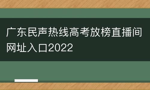 广东民声热线高考放榜直播间网址入口2022