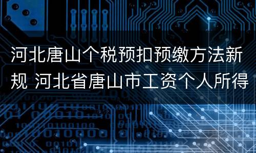 河北唐山个税预扣预缴方法新规 河北省唐山市工资个人所得税