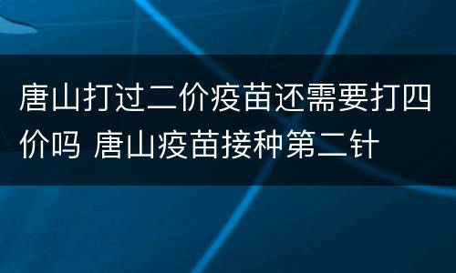 唐山打过二价疫苗还需要打四价吗 唐山疫苗接种第二针