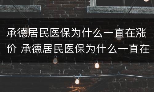 承德居民医保为什么一直在涨价 承德居民医保为什么一直在涨价呢