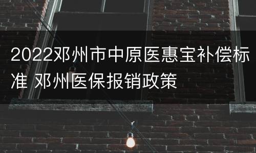 2022邓州市中原医惠宝补偿标准 邓州医保报销政策