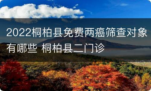 2022桐柏县免费两癌筛查对象有哪些 桐柏县二门诊