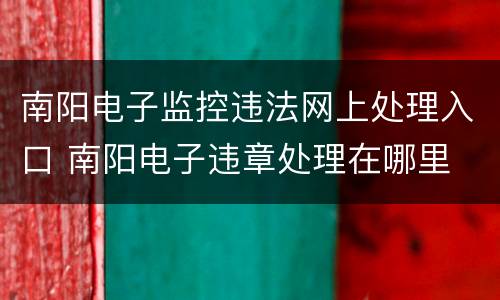 南阳电子监控违法网上处理入口 南阳电子违章处理在哪里