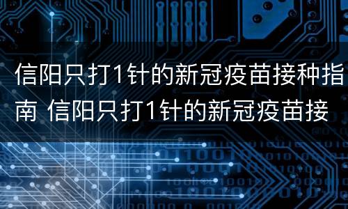 信阳只打1针的新冠疫苗接种指南 信阳只打1针的新冠疫苗接种指南最新