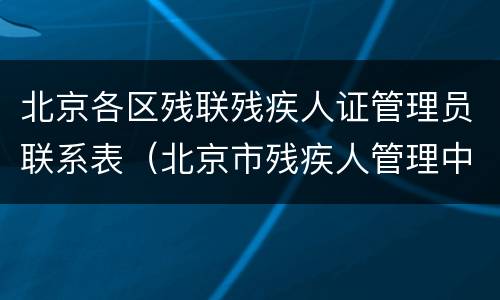 北京各区残联残疾人证管理员联系表（北京市残疾人管理中心）