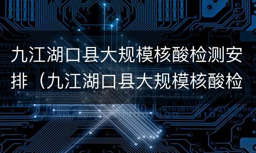 九江湖口县大规模核酸检测安排（九江湖口县大规模核酸检测安排最新）