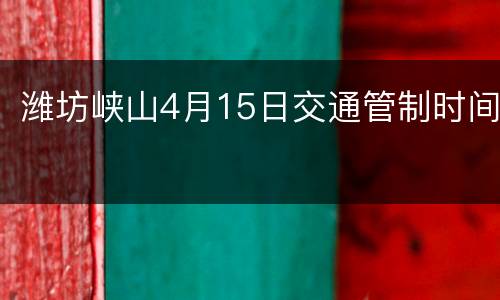 潍坊峡山4月15日交通管制时间