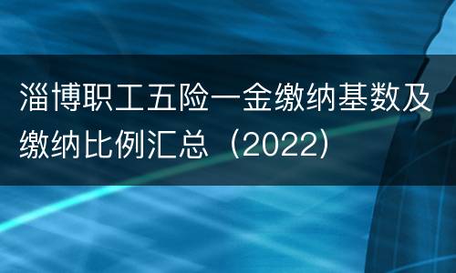 淄博职工五险一金缴纳基数及缴纳比例汇总（2022）