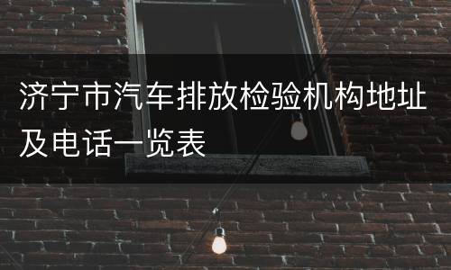 济宁市汽车排放检验机构地址及电话一览表