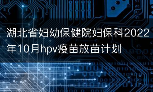 湖北省妇幼保健院妇保科2022年10月hpv疫苗放苗计划