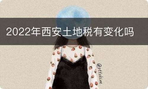 2022年西安土地税有变化吗