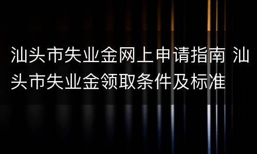 汕头市失业金网上申请指南 汕头市失业金领取条件及标准