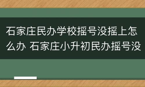石家庄民办学校摇号没摇上怎么办 石家庄小升初民办摇号没摇上怎么办