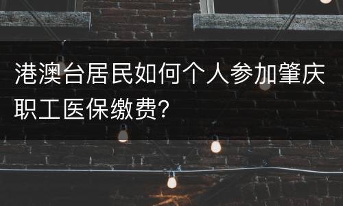 港澳台居民如何个人参加肇庆职工医保缴费？