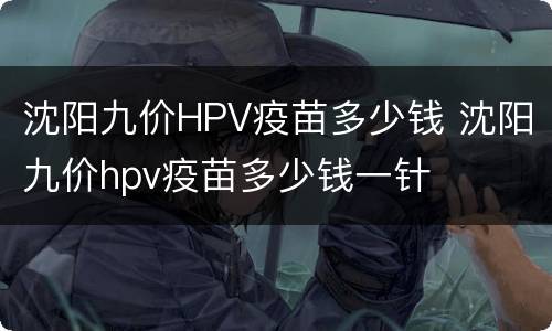 沈阳九价HPV疫苗多少钱 沈阳九价hpv疫苗多少钱一针