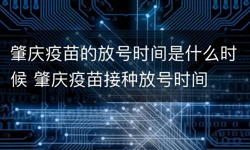肇庆疫苗的放号时间是什么时候 肇庆疫苗接种放号时间