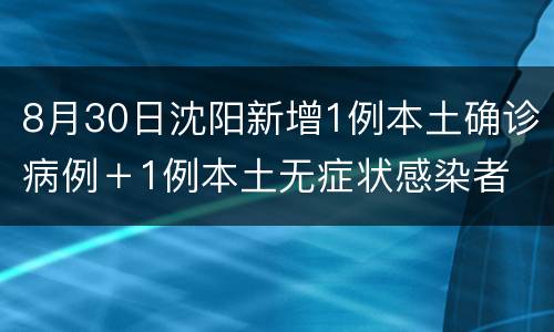8月30日沈阳新增1例本土确诊病例＋1例本土无症状感染者